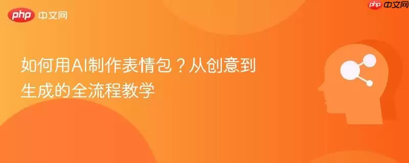 如何用AI制作表情包?从创意到生成的全流程教学