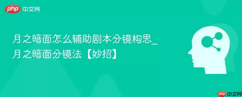 月之暗面怎么辅助剧本分镜构思_月之暗面分镜法【妙招】