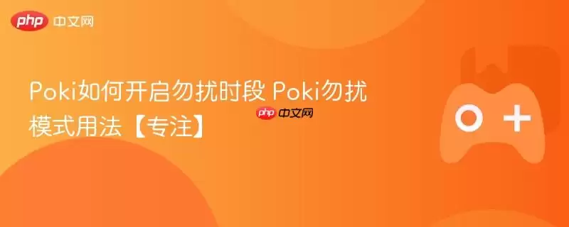Poki如何开启勿扰时段+Poki勿扰模式用法【专注】