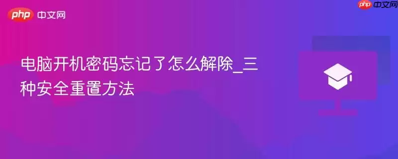 电脑开机密码忘记了怎么解除_三种安全重置方法