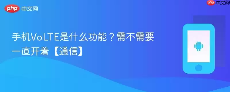 手机VoLTE是什么功能？需不需要一直开着【通信】