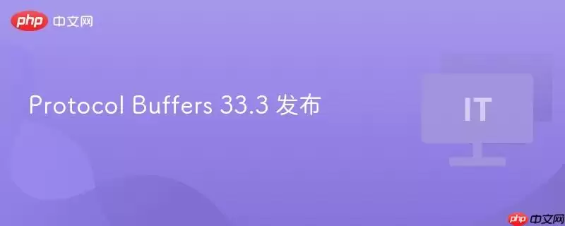 Protocol Buffers 33.3 发布