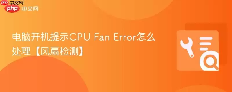 电脑开机提示CPU Fan Error怎么处理【风扇检测】