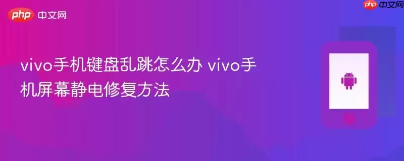 vivo手机键盘乱跳怎么办 vivo手机屏幕静电修复方法