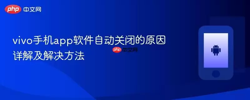 vivo手机app软件自动关闭的原因详解及解决方法