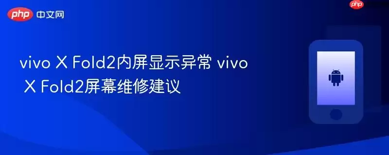 vivo X Fold2内屏显示异常 vivo X Fold2屏幕维修建议