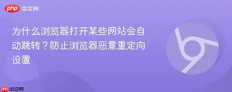 为什么浏览器打开某些网站会自动跳转?防止浏览器恶意重定向设置