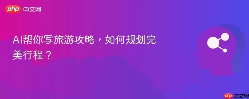 AI帮你写旅游攻略，如何规划完美行程？