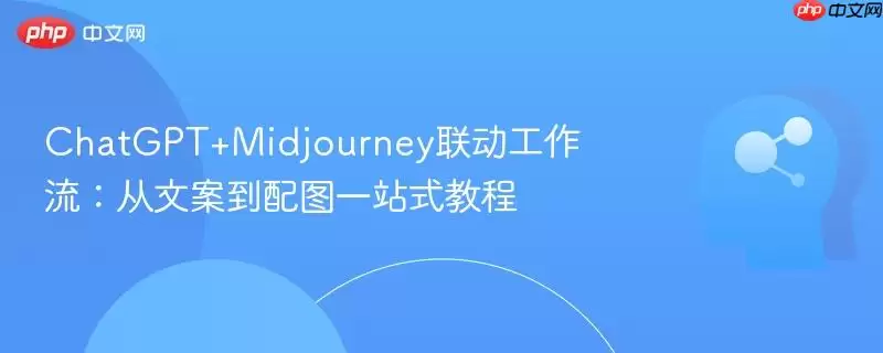 ChatGPT+Midjourney联动工作流：从文案到配图一站式教程