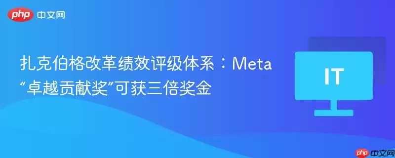 扎克伯格改革绩效评级体系：Meta“卓越贡献奖”可获得三倍奖金