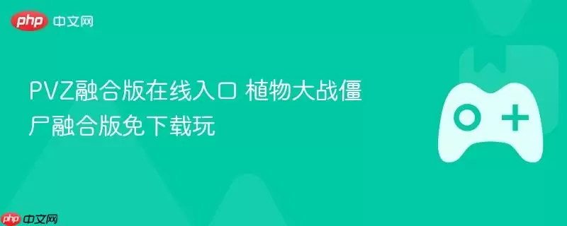 PVZ融合版在线入口 植物大战僵尸融合版免下载玩