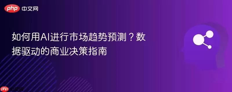 如何用AI进行市场趋势预测?数据驱动的商业决策指南