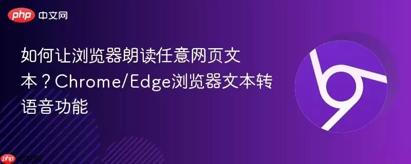 如何让浏览器朗读任意网页文本？Chrome/Edge浏览器文本转语音功能