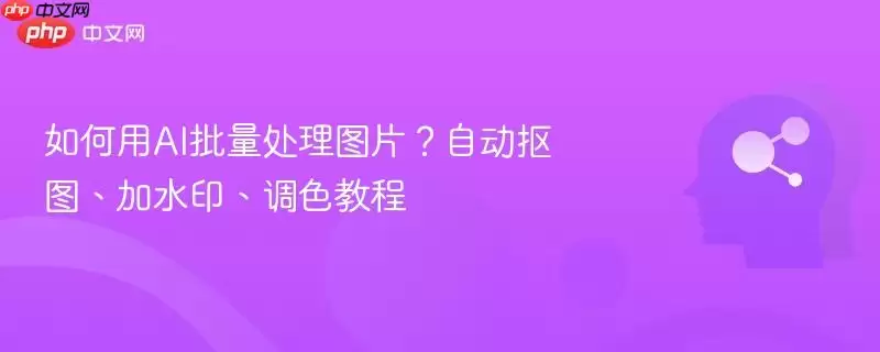 如何用AI批量处理图片？自动抠图、加加水印、调色教程