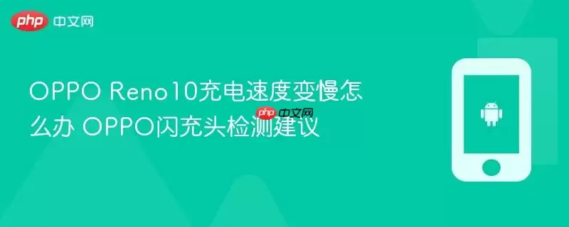 OPPO Reno10充电速度变慢怎么办 OPPO闪充头检测建议