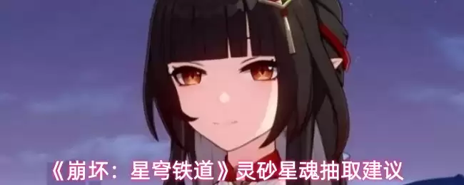 《崩坏：星穹铁道》灵砂星魂抽取建议