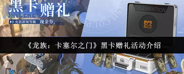 《龙族:卡塞尔之门》黑卡赠礼活动介绍