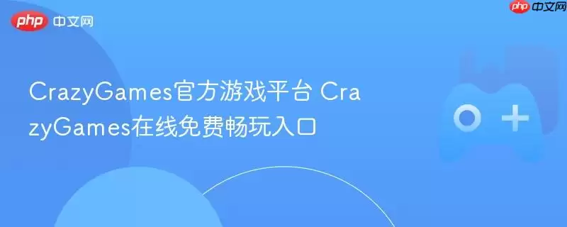 CrazyGames最新游戏平台 CrazyGames在线免费畅玩入口
