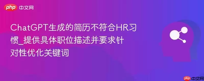 ChatGPT生成的简历不符合HR习惯_提供具体职位描述并要求针对性优化关键词
