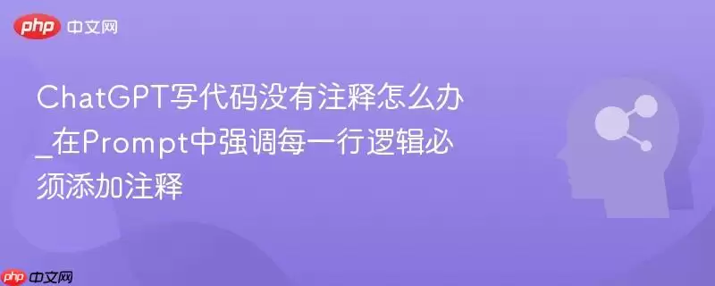 ChatGPT写代码没有注释怎么办_在Prompt中强调每一行逻辑必须添加注释