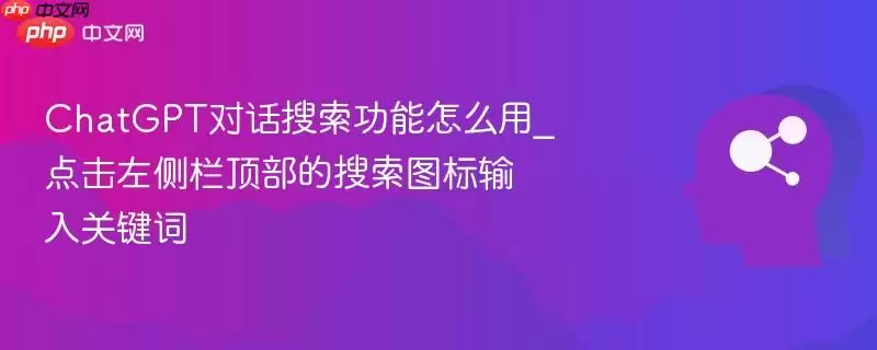 ChatGPT对话搜索功能怎么用_点击左侧栏顶部的搜索图标输入关键词