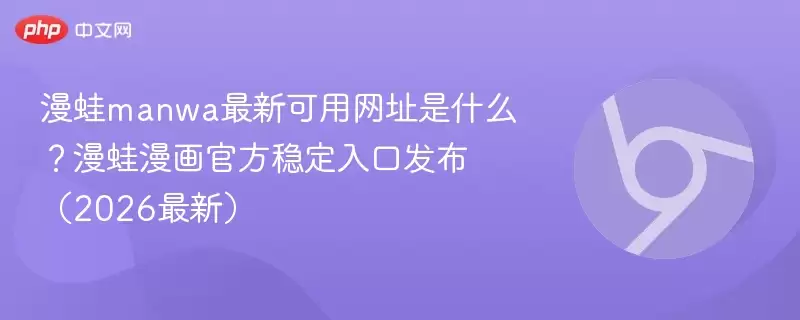 漫蛙manwa最新可用地址是什么？漫蛙漫画最新稳定入口发布（2026最新） - 游乐网