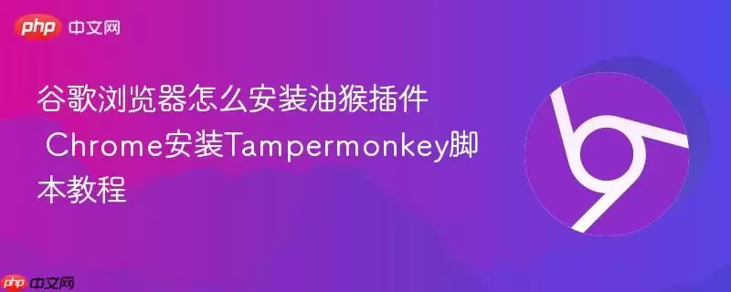 谷歌浏览器怎么安装油猴插件 Chrome安装Tampermonkey脚本教程