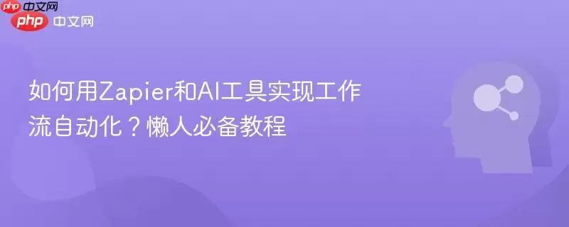 如何用Zapier和AI工具实现工作流自动化？懒人必备教程