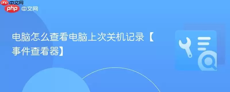 电脑怎么查看电脑上次关机记录【事件查看器】