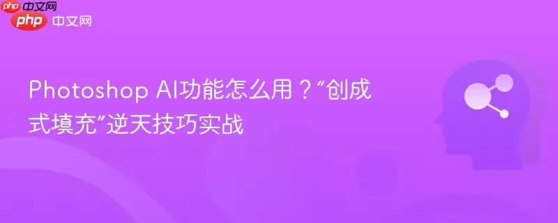 Photoshop AI功能怎么用？“生成式填充”逆天技巧实战