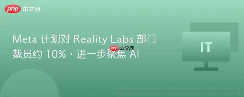 Meta 计划对 Reality Labs 部门裁员约 10%，进一步聚焦 AI