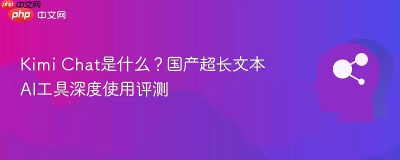Kimi Chat是什么？国产超长文本AI工具深度使用评测