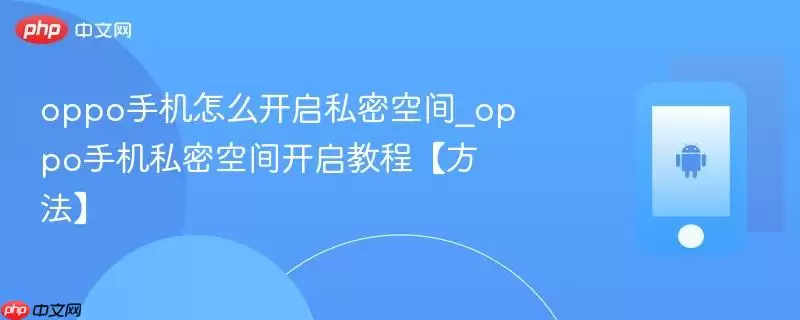 oppo手机怎么开启私密空间_oppo手机私密空间开启教程【方法】