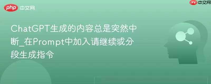 ChatGPT生成的内容总是突然中断_在Prompt中加入请继续或分段生成指令
