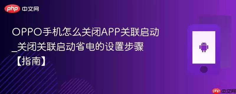 OPPO手机怎么关闭APP关联启动_关闭关联启动省电的设置步骤【指南】