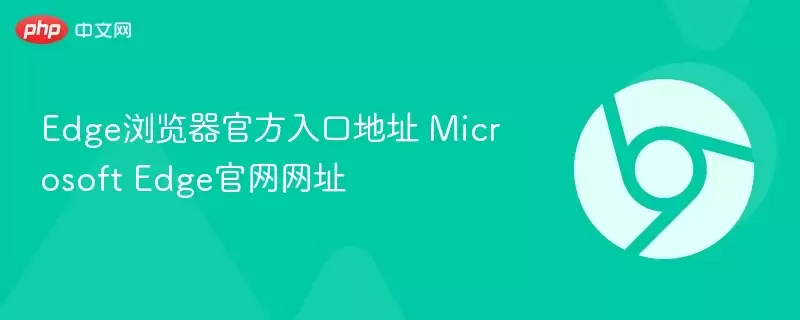 Edge浏览器最新入口地址 Microsoft Edge正式网址 - 游乐网