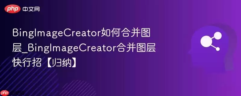 BingImageCreator如何合并图层_BingImageCreator合并图层快行招【归纳】