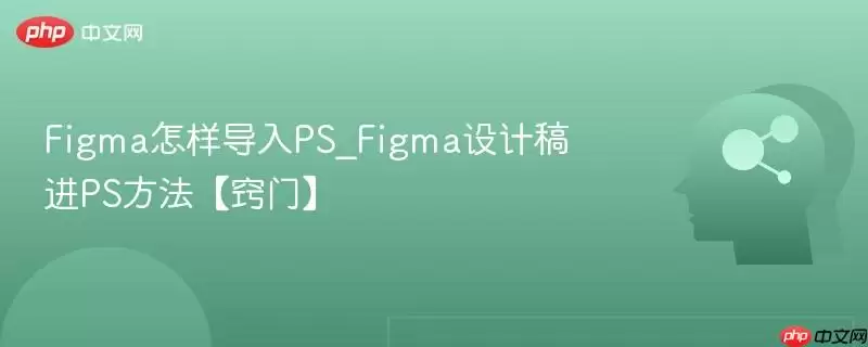 Figma怎样导入PS_Figma设计稿进PS方法【窍门】