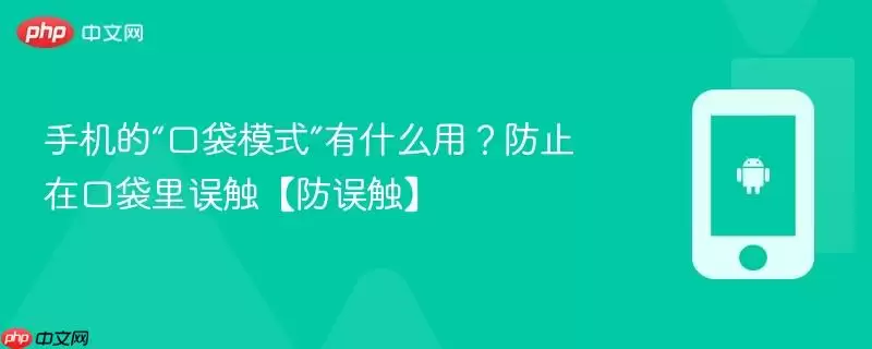 手机的“口袋模式”有什么用？防止在口袋里误触【防误触】