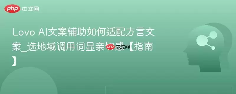 Lovo AI文案辅助如何适配方言文案_选地域调用词显亲切感【指南】