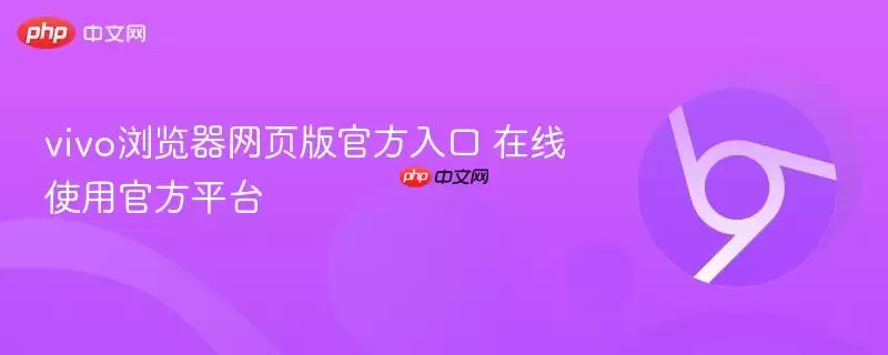 vivo浏览器网页版最新入口 在线使用最新平台