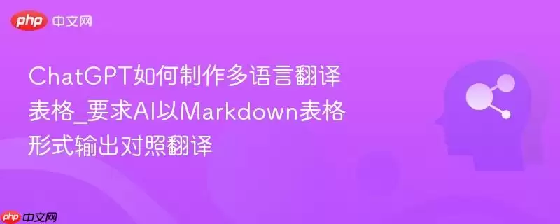 ChatGPT如何制作多语言翻译表格_要求AI以Markdown表格形式输出对照翻译