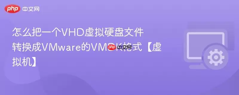 怎么把一个VHD虚拟硬盘文件转换成VMware的VMDK格式【虚拟机】