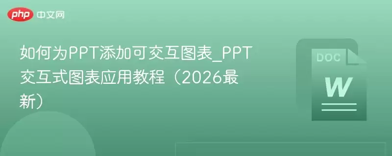 如何为PPT添加可交互图表_PPT交互式图表应用教程（2026最新） - 游乐网