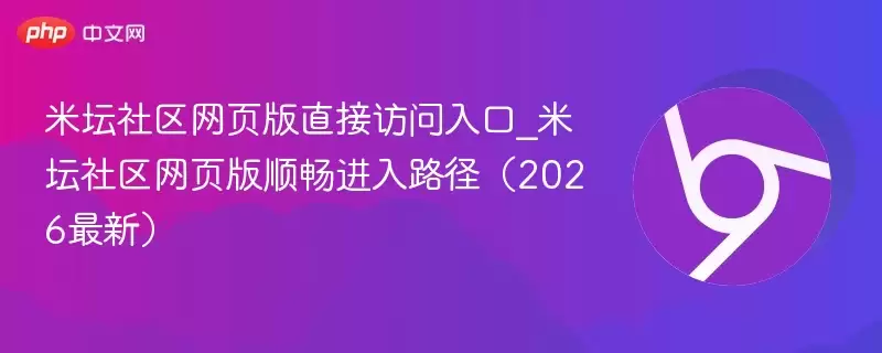 米坛社区网页版直接访问入口_米坛社区网页版顺畅进入路径（2026最新） - 游乐网
