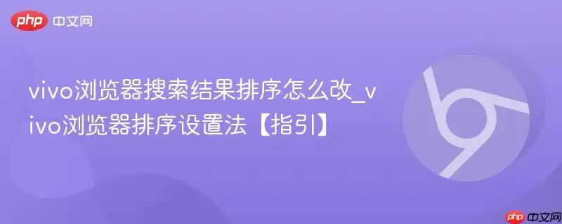 vivo浏览器搜索结果排序怎么改_vivo浏览器排序设置法【指南】