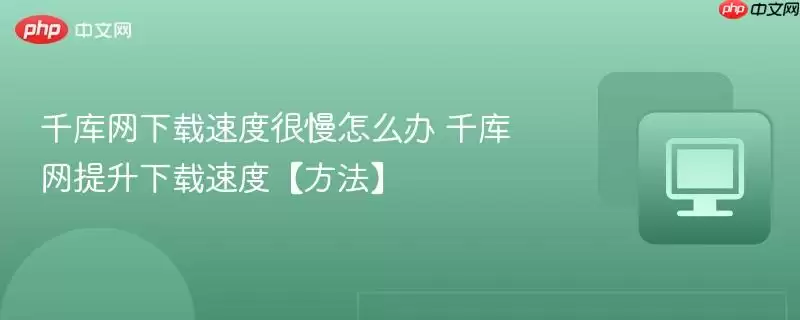 千库网下载速度很慢怎么办 千库网提升下载速度【方法】