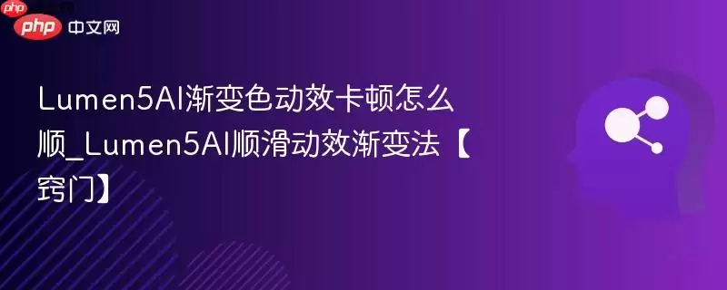 Lumen5AI渐变动效卡顿怎么顺