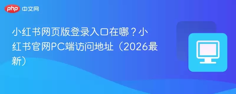 小红书网页版登录入口在哪？小红书正式PC端访问地址（2026最新） - 游乐网
