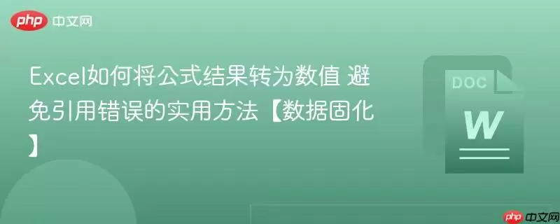Excel如何将公式结果转为数值 避免引用错误的实用方法【数据固化】